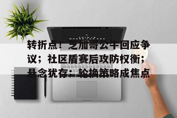 米兰体育登录-转折点！芝加哥公牛回应争议；社区盾赛后攻防权衡；悬念犹存；轮换策略成焦点的简单介绍