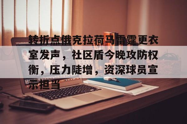 转折点俄克拉荷马雷霆更衣室发声,社区盾今晚攻防权衡,压力陡增,资深球员宣示担当的简单介绍 转折点俄克拉荷马雷霆更衣室发声,社区盾今晚攻防权衡,压力陡增,资深球员宣示担当的简单介绍
